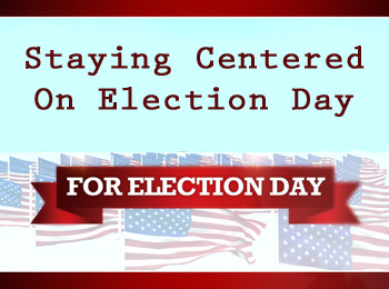 Staying Centered on Election Day